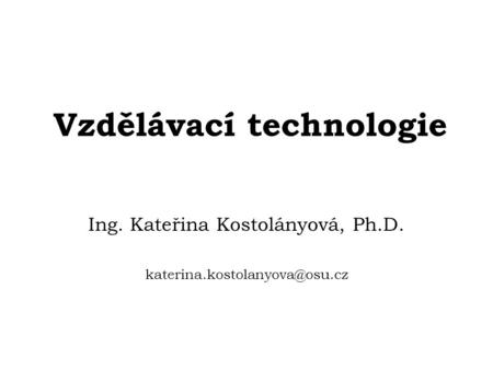 Vzdělávací technologie Ing. Kateřina Kostolányová, Ph.D.