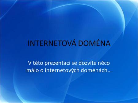 INTERNETOVÁ DOMÉNA V této prezentaci se dozvíte něco málo o internetových doménách…