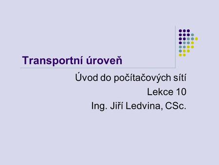 Transportní úroveň Úvod do počítačových sítí Lekce 10 Ing. Jiří Ledvina, CSc.