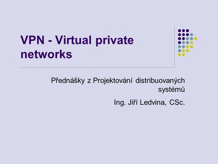 VPN - Virtual private networks Přednášky z Projektování distribuovaných systémů Ing. Jiří Ledvina, CSc.