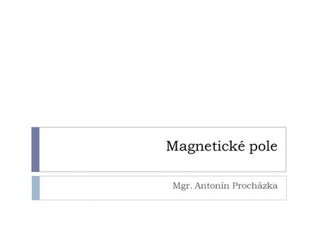 Magnetické pole Mgr. Antonín Procházka.