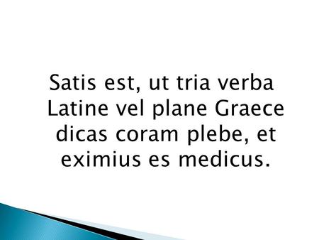 Satis est, ut tria verba Latine vel plane Graece dicas coram plebe, et eximius es medicus.