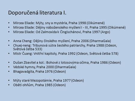 Doporučená literatura I. Mircea Eliade: Mýty, sny a mystéria, Praha 1998 (Oikúmené) Mircea Eliade: Dějiny náboženského myšlení I - III, Praha 1995 (Oikúmené)