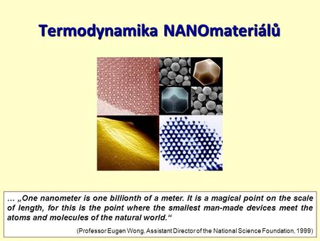 20.4.20151/41 Termodynamika NANOmateriálů … „One nanometer is one billionth of a meter. It is a magical point on the scale of length, for this is the point.