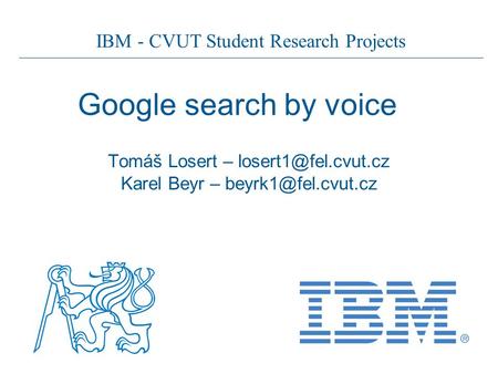 IBM - CVUT Student Research Projects Google search by voice Tomáš Losert – Karel Beyr –