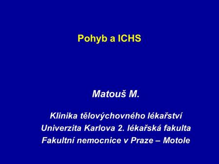 Pohyb a ICHS Matouš M. Klinika tělovýchovného lékařství Univerzita Karlova 2. lékařská fakulta Fakultní nemocnice v Praze – Motole.
