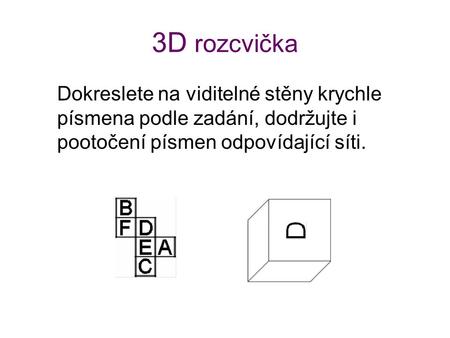 3D rozcvička Dokreslete na viditelné stěny krychle písmena podle zadání, dodržujte i pootočení písmen odpovídající síti.