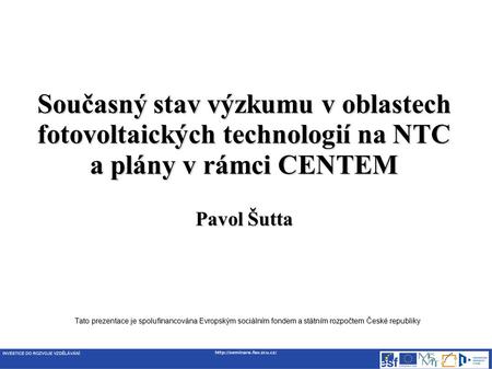 Tato prezentace je spolufinancována Evropským sociálním fondem a státním rozpočtem České republiky Současný stav výzkumu v oblastech fotovoltaických technologií.