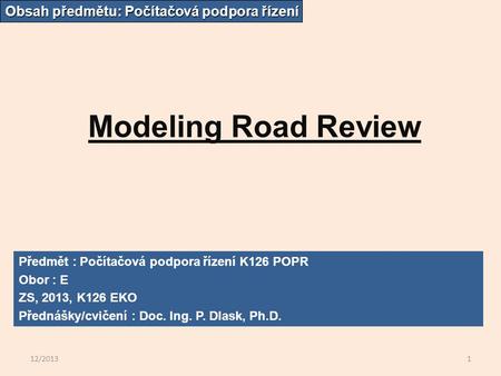 12/20131 Modeling Road Review Obsah předmětu: Počítačová podpora řízení Předmět : Počítačová podpora řízení K126 POPR Obor : E ZS, 2013, K126 EKO Přednášky/cvičení.