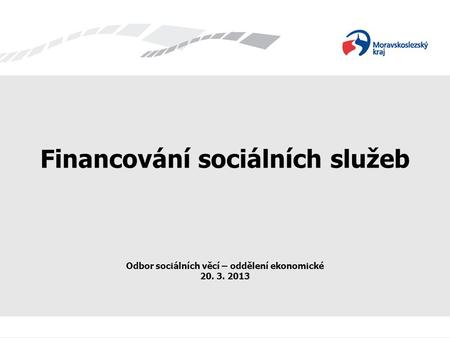Financování sociálních služeb Odbor sociálních věcí – oddělení ekonomické 20. 3. 2013.