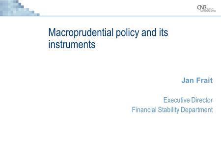 Macroprudential policy and its instruments Jan Frait Executive Director Financial Stability Department.