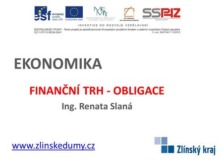 EKONOMIKA FINANČNÍ TRH - OBLIGACE Ing. Renata Slaná www.zlinskedumy.cz.