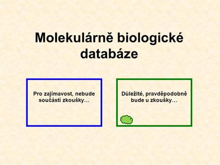 Molekulárně biologické databáze Pro zajímavost, nebude součástí zkoušky… Důležité, pravděpodobně bude u zkoušky…