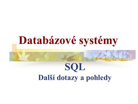 SQL Další dotazy a pohledy Databázové systémy. Některé SQL příkazy mohou mít v sobě obsaženy další kompletní příkazy SELECT. Využijeme je tam, kde potřebujeme.