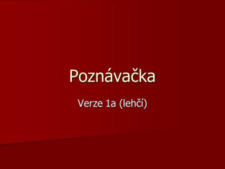 Poznávačka Verze 1a (lehčí). Vítáme Vás… … právě jste si stáhnul(a) lehčí verzi naší poznávačky. Čeká na Vás celkem 10 fotografií, u kterých musíte správně.