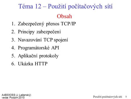 A4B33OSS (J. Lažanský) verze: Podzim 2010 Použití počítačových sítí 1 Obsah Téma 12 – Použití počítačových sítí 1.Zabezpečený přenos TCP/IP 2.Principy.
