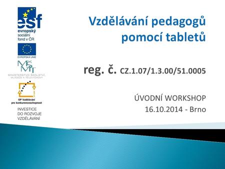 ÚVODNÍ WORKSHOP 16.10.2014 - Brno.  Cílem projektu je podpora profesního rozvoje pedagogických pracovníků základních škol s využíváním ICT ve výuce,