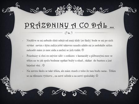 Prázdniny a co dál … Nejdříve se mi nebude chtít odejít od mojí třídy (ze školy) bude se mi po nich stýskat nevím s kým zažiju ještě takovou srandu nikdo.