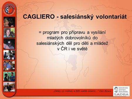 CAGLIERO - salesiánský volontariát „Dělej, co můžeš, a Bůh udělá ostatní...“ Don Bosco = program pro přípravu a vysílání mladých dobrovolníků do salesiánských.