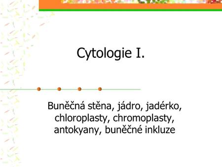 Cytologie I. Buněčná stěna, jádro, jadérko, chloroplasty, chromoplasty, antokyany, buněčné inkluze.
