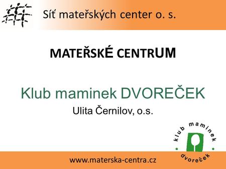 Síť mateřských center o. s. www.materska-centra.cz MATEŘSK É CENTR UM Klub maminek DVOREČEK Ulita Černilov, o.s.