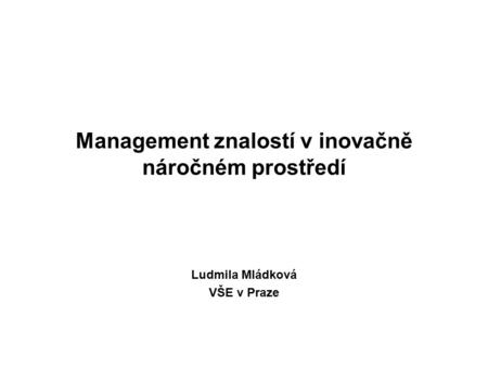 Management znalostí v inovačně náročném prostředí Ludmila Mládková VŠE v Praze.