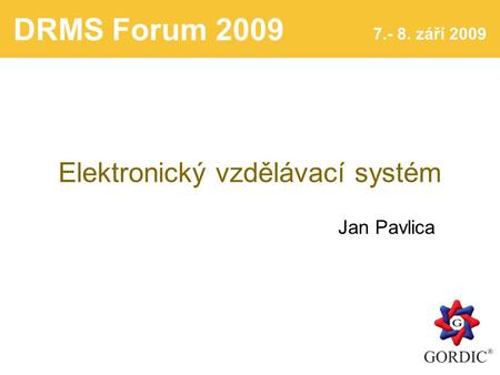 DRMS Forum 2009 7.- 8. září 2009 Elektronický vzdělávací systém Jan Pavlica.