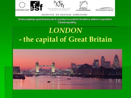 Tento projekt je spolufinancován Evropským sociálním fondem a státním rozpočtem České republiky. LONDON - the capital of Great Britain.