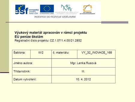 Výukový materiál zpracován v rámci projektu EU peníze školám Registrační číslo projektu: CZ.1.07/1.4.00/21.2852 Šablona:III/2č. materiálu: VY_32_INOVACE_168.