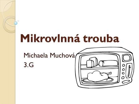 Mikrovlnná trouba Michaela Muchová 3.G.