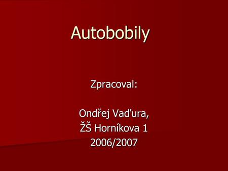 AutobobilyZpracoval: Ondřej Vaďura, ŽŠ Horníkova 1 2006/2007.
