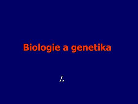 Biologie a genetika 			I..