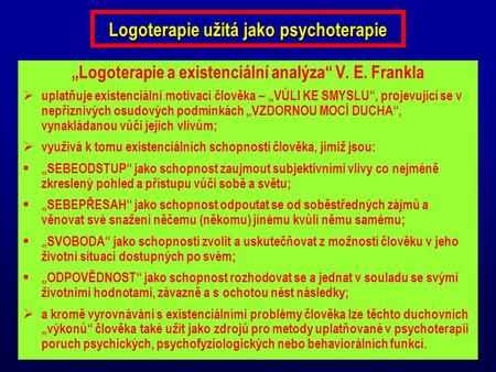 Logoterapie užitá jako psychoterapie „Logoterapie a existenciální analýza“ V. E. Frankla  uplatňuje existenciální motivaci člověka – „VŮLI KE SMYSLU“,