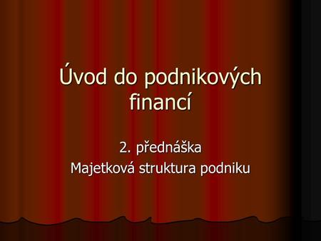 Úvod do podnikových financí 2. přednáška Majetková struktura podniku.