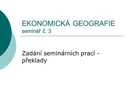 EKONOMICKÁ GEOGRAFIE seminář č. 3 Zadání seminárních prací - překlady.