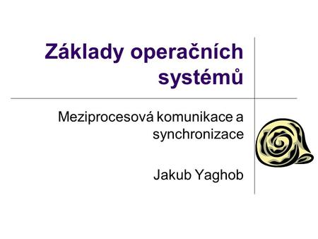 Základy operačních systémů Meziprocesová komunikace a synchronizace Jakub Yaghob.