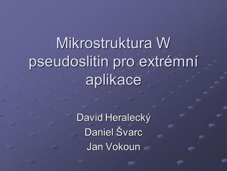 Mikrostruktura W pseudoslitin pro extrémní aplikace David Heralecký Daniel Švarc Jan Vokoun.