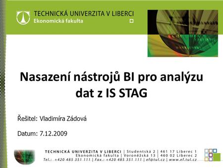 Nasazení nástrojů BI pro analýzu dat z IS STAG Řešitel: Vladimíra Zádová Datum: 7.12.2009.