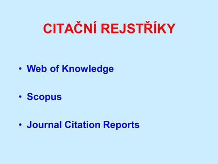 CITAČNÍ REJSTŘÍKY Web of Knowledge Scopus Journal Citation Reports.