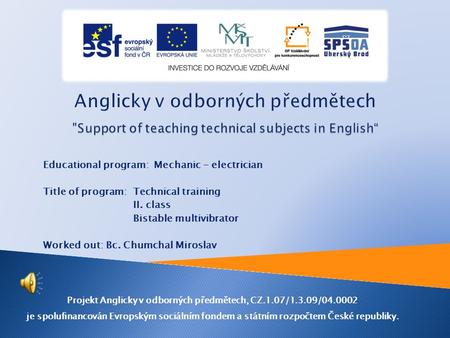 Educational program: Mechanic - electrician Title of program: Technical training II. class Bistable multivibrator Worked out: Bc. Chumchal Miroslav Projekt.