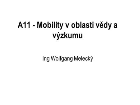 A11 - Mobility v oblasti vědy a výzkumu Ing Wolfgang Melecký.