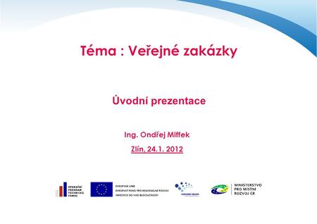 Téma : Veřejné zakázky Úvodní prezentace Ing. Ondřej Miffek Zlín, 24.1. 2012.