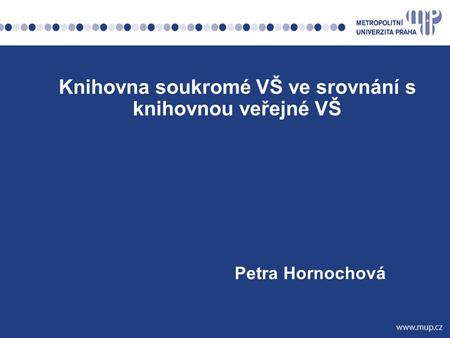 Petra Hornochová Knihovna soukromé VŠ ve srovnání s knihovnou veřejné VŠ.