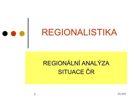 22.4.2015 1 REGIONALISTIKA REGIONÁLNÍ ANALÝZA SITUACE ČR.