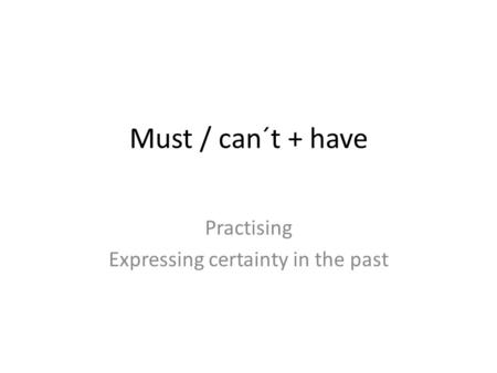 Must / can´t + have Practising Expressing certainty in the past.