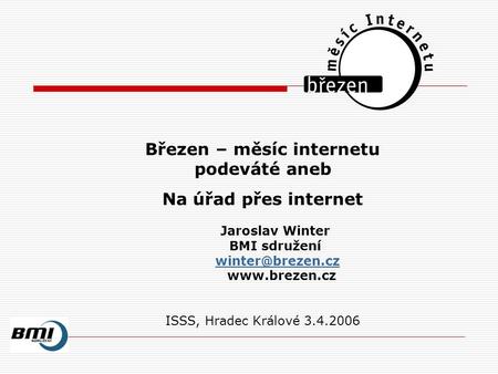 Březen – měsíc internetu podeváté aneb Na úřad přes internet Jaroslav Winter BMI sdružení  ISSS, Hradec Králové 3.4.2006.