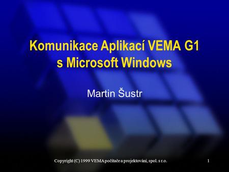 Copyright (C) 1999 VEMA počítače a projektování, spol. s r.o.1 Komunikace Aplikací VEMA G1 s Microsoft Windows Martin Šustr.