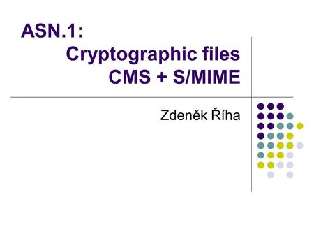 ASN.1: Cryptographic files CMS + S/MIME Zdeněk Říha.