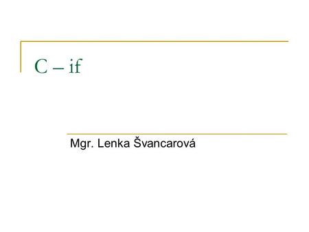 C – if Mgr. Lenka Švancarová. if vývojový diagram Podmínka Příkaz(y) Podmínka Příkaz(y) Úplné větveníNeúplné větvení ++--