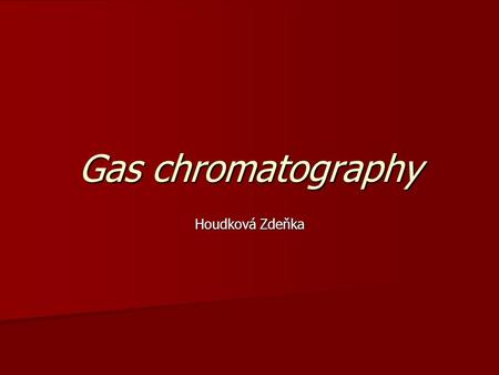 Gas chromatography Houdková Zdeňka. Separation metod - separation of anlytes in the gaseous phase The compounds are separated on the basis of different.